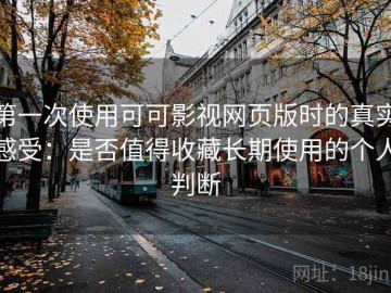 第一次使用可可影视网页版时的真实感受：是否值得收藏长期使用的个人判断