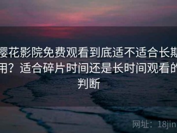 樱花影院免费观看到底适不适合长期用？适合碎片时间还是长时间观看的判断