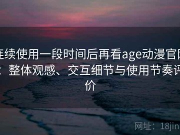 连续使用一段时间后再看age动漫官网：整体观感、交互细节与使用节奏评价