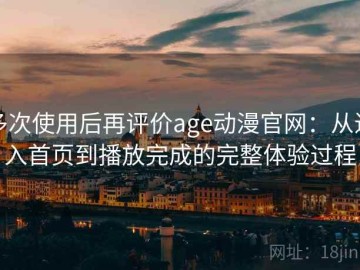 多次使用后再评价age动漫官网：从进入首页到播放完成的完整体验过程
