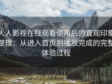 人人影视在线观看使用后的直观印象整理：从进入首页到播放完成的完整体验过程