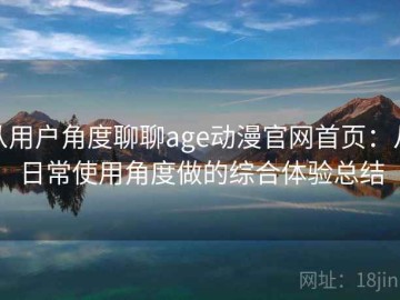 从用户角度聊聊age动漫官网首页：从日常使用角度做的综合体验总结
