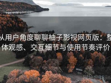 从用户角度聊聊柚子影视网页版：整体观感、交互细节与使用节奏评价