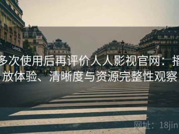 多次使用后再评价人人影视官网：播放体验、清晰度与资源完整性观察