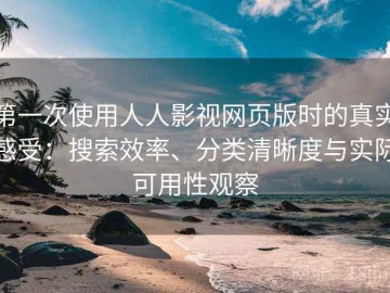 第一次使用人人影视网页版时的真实感受：搜索效率、分类清晰度与实际可用性观察