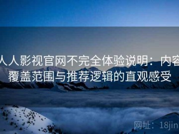 人人影视官网不完全体验说明：内容覆盖范围与推荐逻辑的直观感受