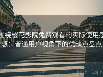 围绕樱花影院免费观看的实际使用感想：普通用户视角下的优缺点盘点