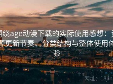 围绕age动漫下载的实际使用感想：资源更新节奏、分类结构与整体使用体验