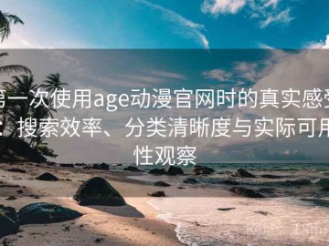 第一次使用age动漫官网时的真实感受：搜索效率、分类清晰度与实际可用性观察