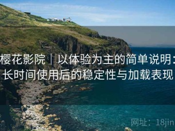 樱花影院｜以体验为主的简单说明：长时间使用后的稳定性与加载表现