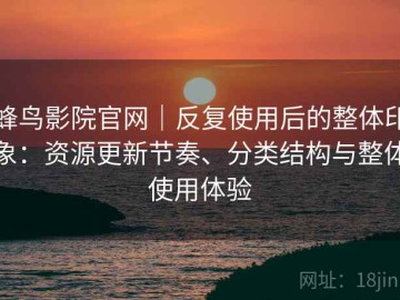 蜂鸟影院官网｜反复使用后的整体印象：资源更新节奏、分类结构与整体使用体验