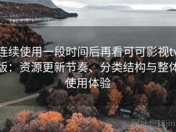 连续使用一段时间后再看可可影视tv版：资源更新节奏、分类结构与整体使用体验