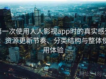 第一次使用人人影视app时的真实感受：资源更新节奏、分类结构与整体使用体验