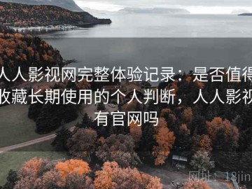 人人影视网完整体验记录：是否值得收藏长期使用的个人判断，人人影视有官网吗