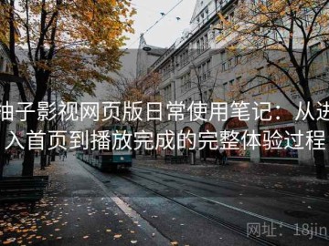 柚子影视网页版日常使用笔记：从进入首页到播放完成的完整体验过程