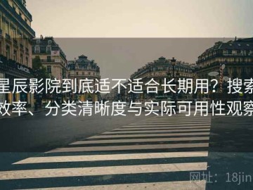 星辰影院到底适不适合长期用？搜索效率、分类清晰度与实际可用性观察
