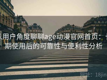 从用户角度聊聊age动漫官网首页：长期使用后的可靠性与便利性分析