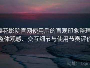 樱花影院官网使用后的直观印象整理：整体观感、交互细节与使用节奏评价
