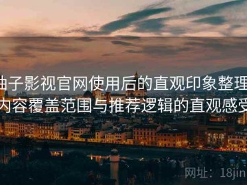 柚子影视官网使用后的直观印象整理：内容覆盖范围与推荐逻辑的直观感受