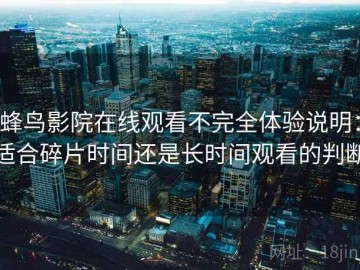 蜂鸟影院在线观看不完全体验说明：适合碎片时间还是长时间观看的判断