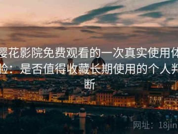 樱花影院免费观看的一次真实使用体验：是否值得收藏长期使用的个人判断