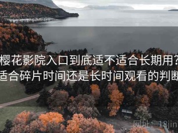樱花影院入口到底适不适合长期用？适合碎片时间还是长时间观看的判断
