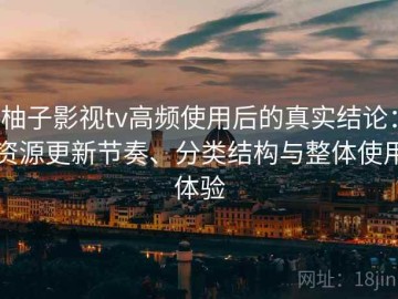柚子影视tv高频使用后的真实结论：资源更新节奏、分类结构与整体使用体验