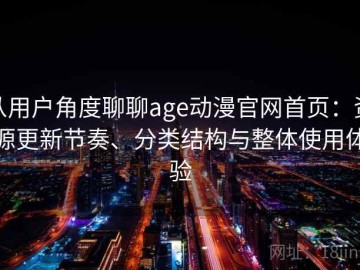 从用户角度聊聊age动漫官网首页：资源更新节奏、分类结构与整体使用体验