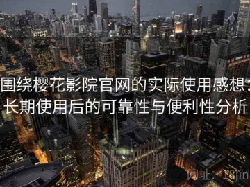 围绕樱花影院官网的实际使用感想：长期使用后的可靠性与便利性分析