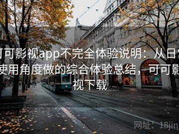 可可影视app不完全体验说明：从日常使用角度做的综合体验总结，可可影视下载