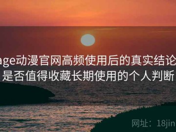 age动漫官网高频使用后的真实结论：是否值得收藏长期使用的个人判断