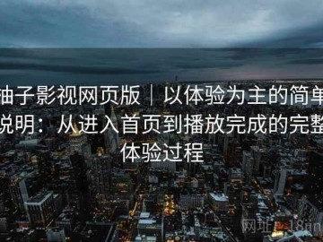柚子影视网页版｜以体验为主的简单说明：从进入首页到播放完成的完整体验过程