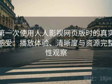 第一次使用人人影视网页版时的真实感受：播放体验、清晰度与资源完整性观察