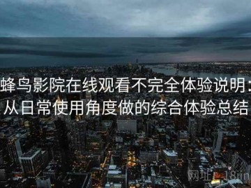 蜂鸟影院在线观看不完全体验说明：从日常使用角度做的综合体验总结