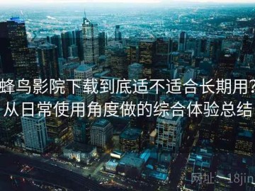 蜂鸟影院下载到底适不适合长期用？从日常使用角度做的综合体验总结