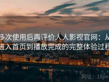 多次使用后再评价人人影视官网：从进入首页到播放完成的完整体验过程
