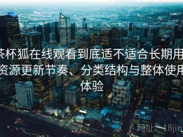 茶杯狐在线观看到底适不适合长期用？资源更新节奏、分类结构与整体使用体验