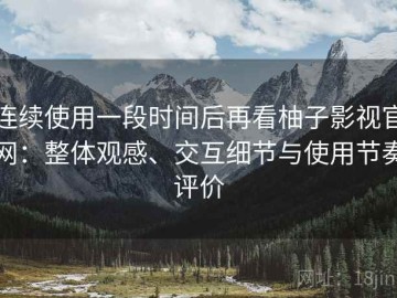 连续使用一段时间后再看柚子影视官网：整体观感、交互细节与使用节奏评价