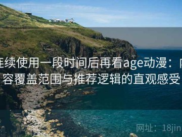 连续使用一段时间后再看age动漫：内容覆盖范围与推荐逻辑的直观感受