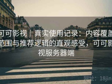 可可影视｜真实使用记录：内容覆盖范围与推荐逻辑的直观感受，可可影视服务器端