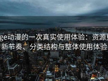 age动漫的一次真实使用体验：资源更新节奏、分类结构与整体使用体验