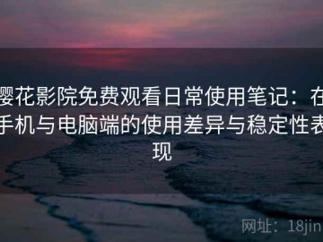 樱花影院免费观看日常使用笔记：在手机与电脑端的使用差异与稳定性表现