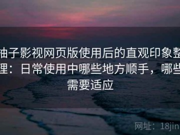 柚子影视网页版使用后的直观印象整理：日常使用中哪些地方顺手，哪些需要适应