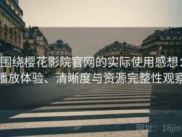围绕樱花影院官网的实际使用感想：播放体验、清晰度与资源完整性观察