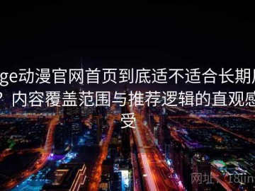 age动漫官网首页到底适不适合长期用？内容覆盖范围与推荐逻辑的直观感受