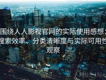 围绕人人影视官网的实际使用感想：搜索效率、分类清晰度与实际可用性观察