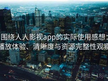 围绕人人影视app的实际使用感想：播放体验、清晰度与资源完整性观察