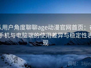 从用户角度聊聊age动漫官网首页：在手机与电脑端的使用差异与稳定性表现