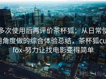 多次使用后再评价茶杯狐：从日常使用角度做的综合体验总结，茶杯狐cupfox-努力让找电影变得简单