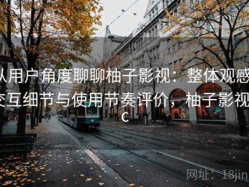 从用户角度聊聊柚子影视：整体观感、交互细节与使用节奏评价，柚子影视pc